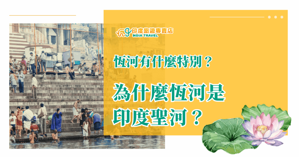 圖片左側為恆河岸邊的真實人文景象，呈現人們在階梯洗滌、活動的宗教氛圍，搭配右側橘黃色底色與蓮花插圖，強調主題「恆河有什麼特別？為什麼恆河是印度聖河？」以清晰的問句引發好奇，整體視覺適合用於說明印度恆河信仰與文化背景的圖文文章。