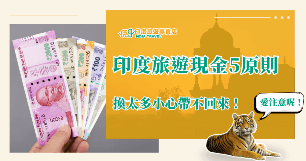 畫面左側是一隻手拿著不同面額的印度盧比紙鈔，包括₹2000、₹500、₹200與₹100，色彩鮮豔。右側背景以金黃色調呈現印度建築剪影，上方文字寫著「印度旅遊現金5原則，換太多小心帶不回來！」並搭配一隻老虎插畫提醒「愛注意喔！」，增添趣味與親切感。整體風格活潑實用，呼應旅遊中攜帶現金的注意事項。